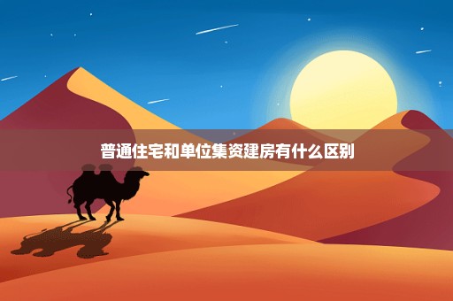 普通住宅和单位集资建房有什么区别
