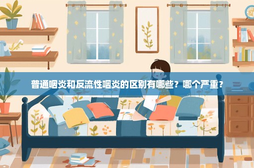 普通咽炎和反流性咽炎的区别有哪些？哪个严重？