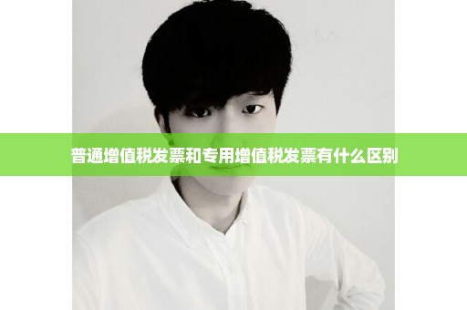 普通增值税发票和专用增值税发票有什么区别