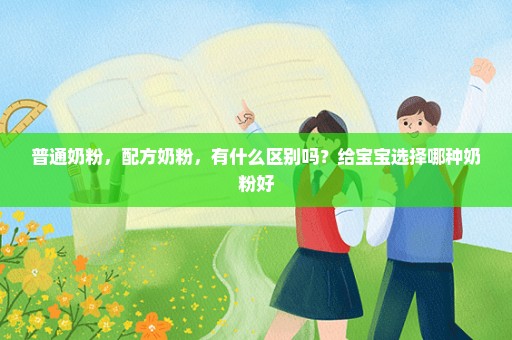 普通奶粉，配方奶粉，有什么区别吗？给宝宝选择哪种奶粉好