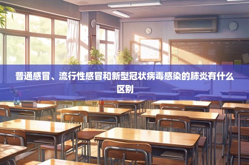 普通感冒、流行性感冒和新型冠状病毒感染的肺炎有什么区别