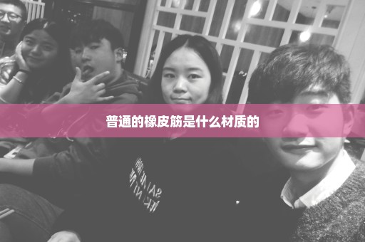 普通的橡皮筋是什么材质的