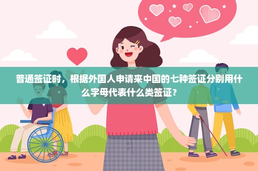 普通签证时，根据外国人申请来中国的七种签证分别用什么字母代表什么类签证？