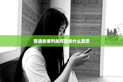 普通类单列类双语类什么意思