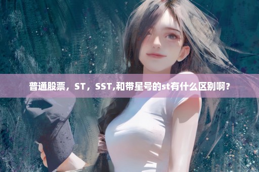 普通股票，ST，SST,和带星号的st有什么区别啊？