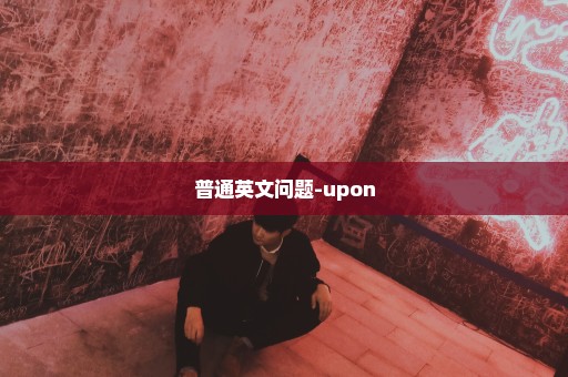 普通英文问题-upon