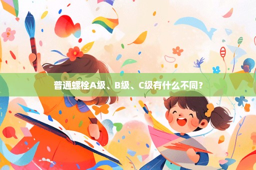 普通螺栓A级、B级、C级有什么不同？