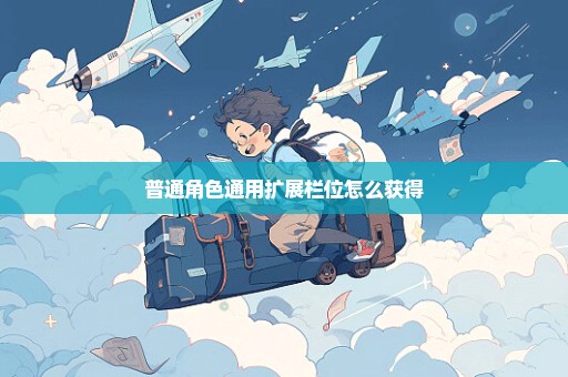 普通角色通用扩展栏位怎么获得