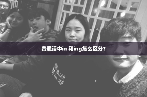 普通话中in 和ing怎么区分？