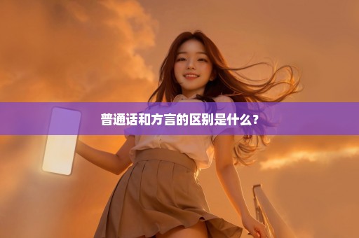 普通话和方言的区别是什么？