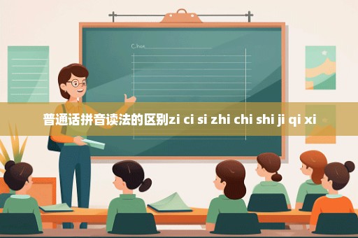 普通话拼音读法的区别zi ci si zhi chi shi ji qi xi