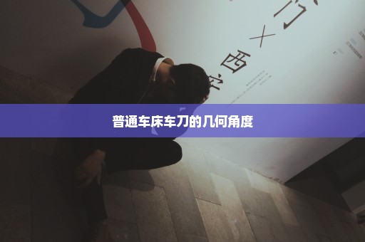普通车床车刀的几何角度