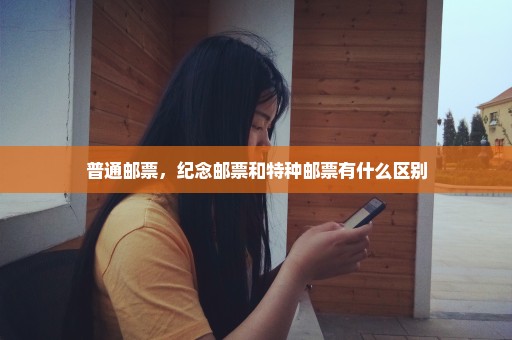 普通邮票，纪念邮票和特种邮票有什么区别