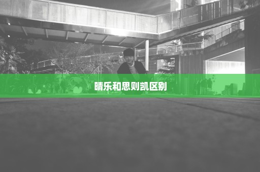 晴乐和思则凯区别