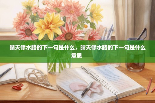 晴天修水路的下一句是什么，晴天修水路的下一句是什么意思 