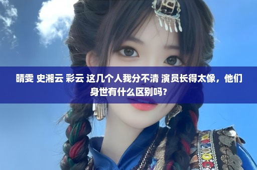 晴雯 史湘云 彩云 这几个人我分不清 演员长得太像，他们身世有什么区别吗？