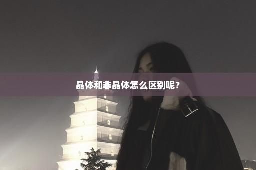 晶体和非晶体怎么区别呢？