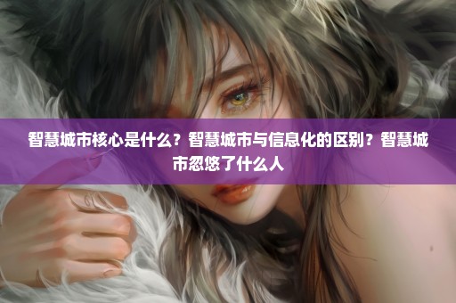 智慧城市核心是什么？智慧城市与信息化的区别？智慧城市忽悠了什么人