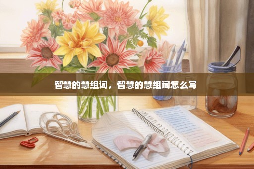 智慧的慧组词，智慧的慧组词怎么写 