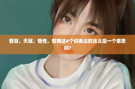智慧，天赋，悟性，智商这4个词表达的含义是一个意思吗？