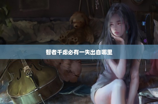 智者千虑必有一失出自哪里