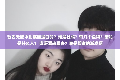 智者无敌中到底谁是白鸽？谁是杜鹃？有几个鱼钩？萧船是什么人？ 哎呀看来看去？真是智者的游戏啊