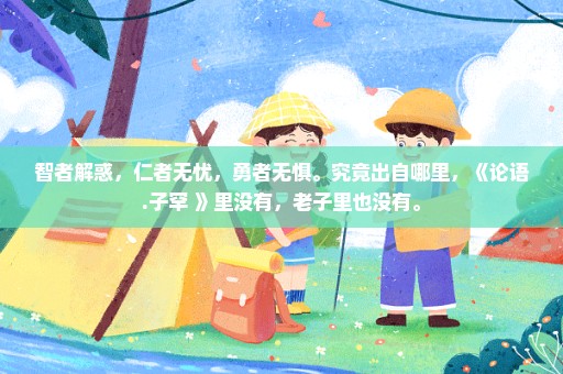 智者解惑，仁者无忧，勇者无惧。究竟出自哪里，《论语.子罕 》里没有，老子里也没有。