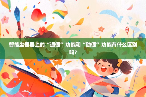 智能坐便器上的“通便”功能和“助便”功能有什么区别吗？