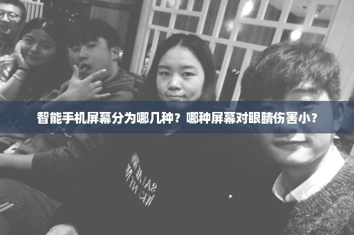 智能手机屏幕分为哪几种？哪种屏幕对眼睛伤害小？