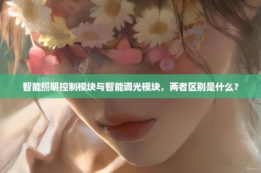 智能照明控制模块与智能调光模块，两者区别是什么？