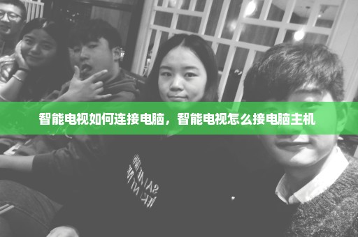 智能电视如何连接电脑，智能电视怎么接电脑主机 