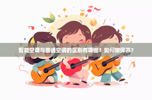 智能空调与普通空调的区别有哪些？如何做保养？