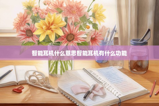 智能耳机什么意思智能耳机有什么功能