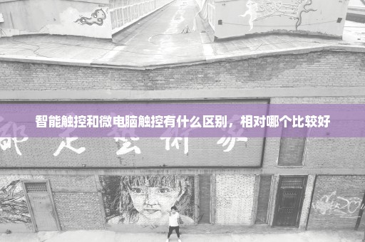智能触控和微电脑触控有什么区别，相对哪个比较好