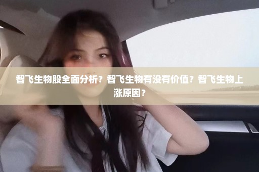 智飞生物股全面分析？智飞生物有没有价值？智飞生物上涨原因？