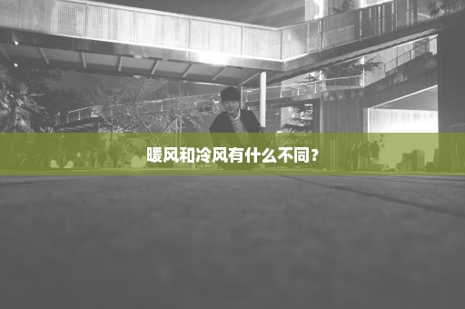 暖风和冷风有什么不同？
