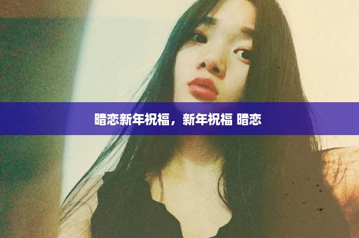 暗恋新年祝福，新年祝福 暗恋 