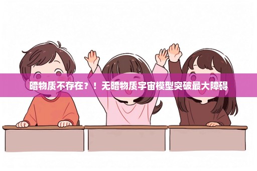 暗物质不存在？！无暗物质宇宙模型突破最大障碍