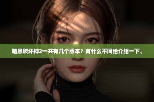 暗黑破坏神2一共有几个版本？有什么不同给介绍一下、