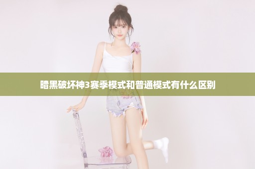 暗黑破坏神3赛季模式和普通模式有什么区别