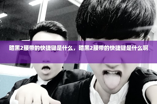 暗黑2腰带的快捷键是什么，暗黑2腰带的快捷键是什么啊 