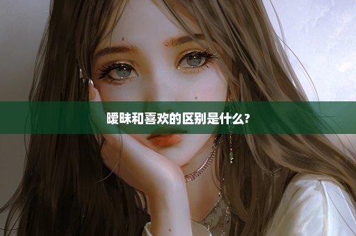 暧昧和喜欢的区别是什么?