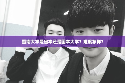 暨南大学是省本还是国本大学？难度怎样？