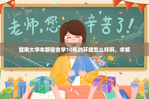 暨南大学本部宿舍学10栋的环境怎么样啊，求解