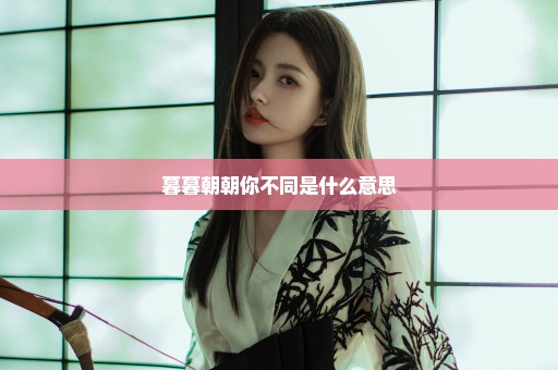 暮暮朝朝你不同是什么意思