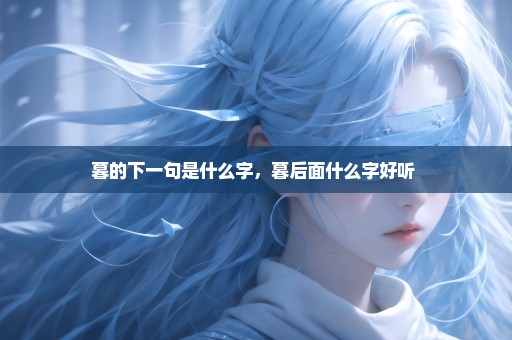 暮的下一句是什么字，暮后面什么字好听 