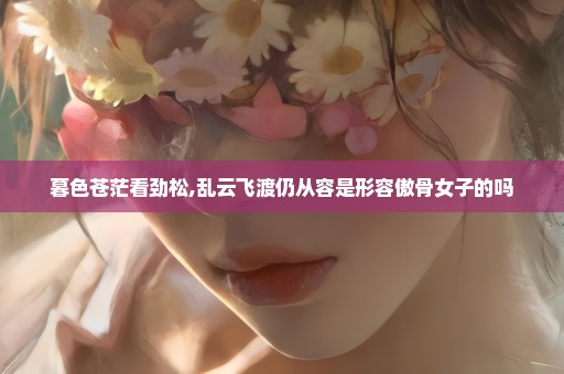 暮色苍茫看劲松,乱云飞渡仍从容是形容傲骨女子的吗