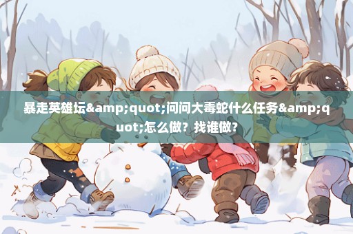 暴走英雄坛"问问大毒蛇什么任务"怎么做？找谁做？