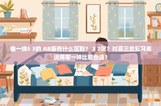 曲一线5+3的 AB版有什么区别？ 3+2呢？对高三总复习来说用哪一种比较合适？
