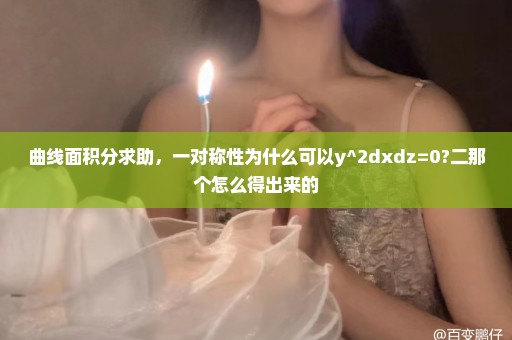 曲线面积分求助，一对称性为什么可以y^2dxdz=0?二那个怎么得出来的